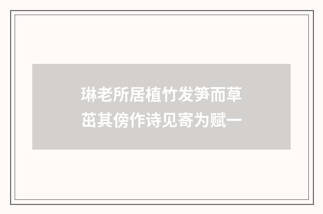 琳老所居植竹发笋而草茁其傍作诗见寄为赋一