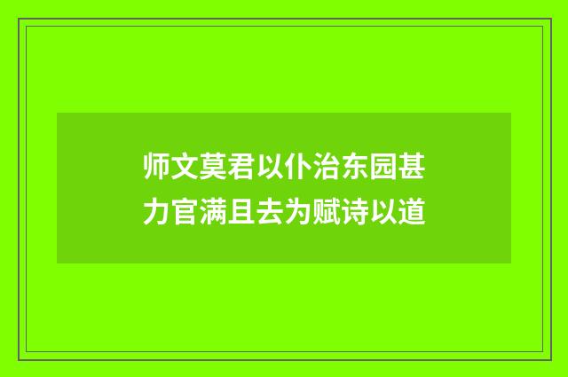 师文莫君以仆治东园甚力官满且去为赋诗以道