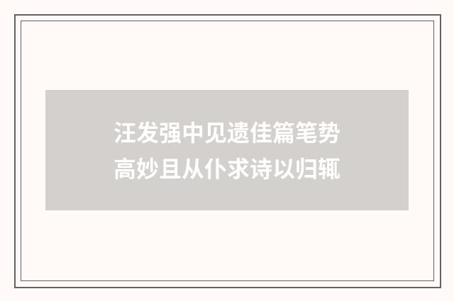 汪发强中见遗佳篇笔势高妙且从仆求诗以归辄