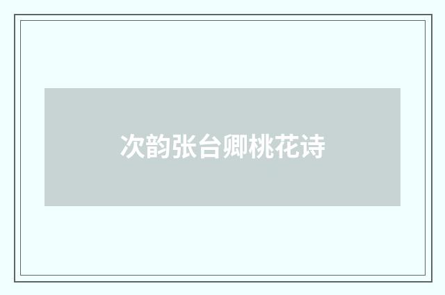 次韵张台卿桃花诗