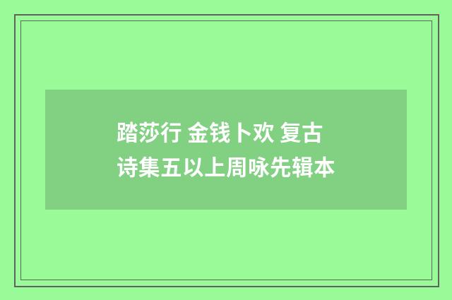 踏莎行 金钱卜欢 复古诗集五以上周咏先辑本