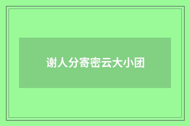 谢人分寄密云大小团