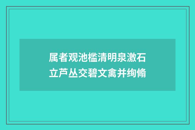 属者观池槛清明泉激石立芦丛交碧文禽并绚翛
