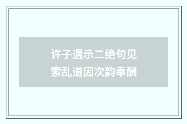 许子遇示二绝句见索乱道因次韵奉酬