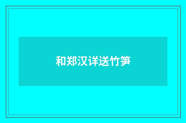 和郑汉详送竹笋