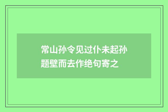 常山孙令见过仆未起孙题壁而去作绝句寄之
