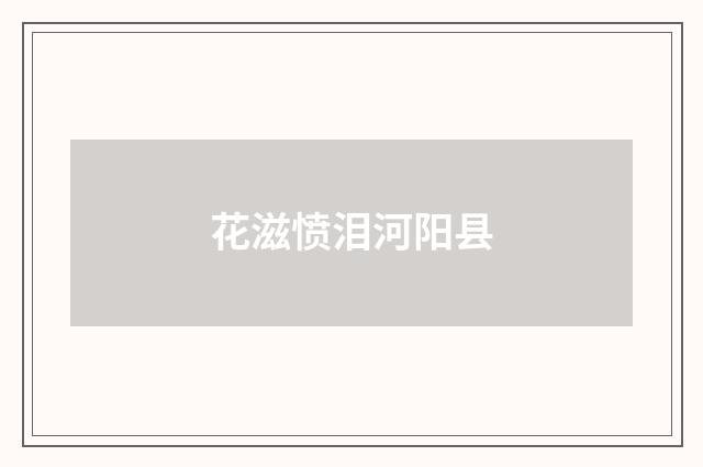 花滋愤泪河阳县