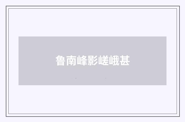 鲁南峰影嵯峨甚