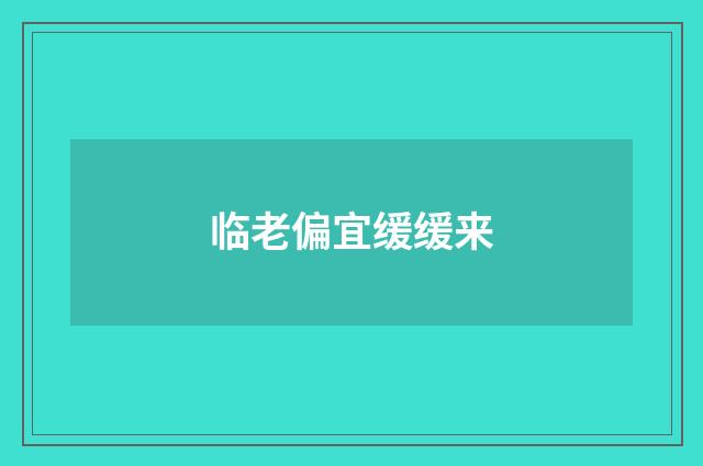 临老偏宜缓缓来