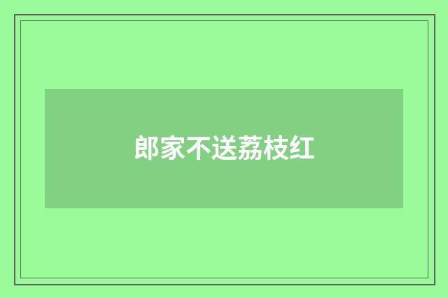 郎家不送荔枝红