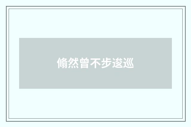 翛然曾不步逡巡