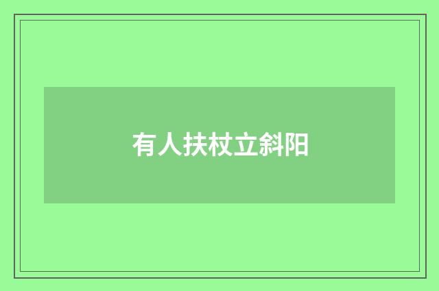 有人扶杖立斜阳
