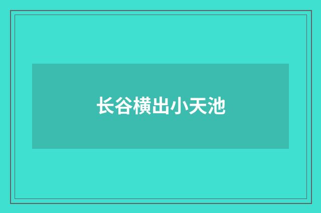 长谷横出小天池