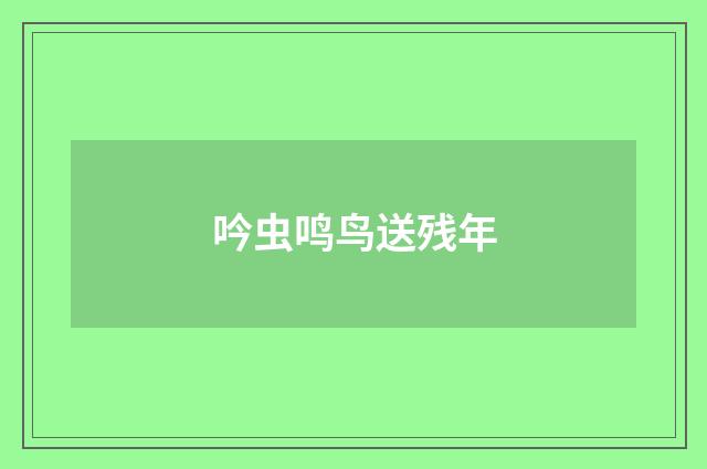 吟虫鸣鸟送残年