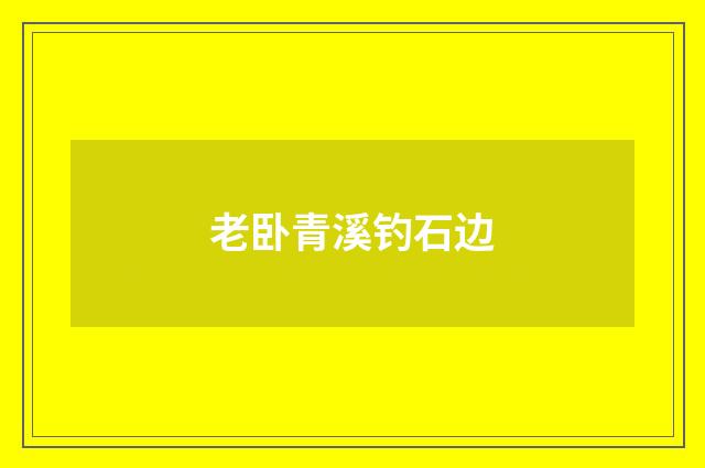 老卧青溪钓石边