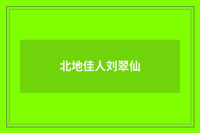 北地佳人刘翠仙