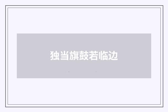 独当旗鼓若临边