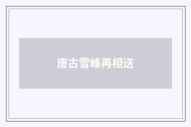 唐古雪峰再相送