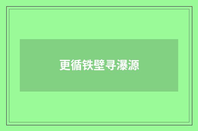 更循铁壁寻瀑源