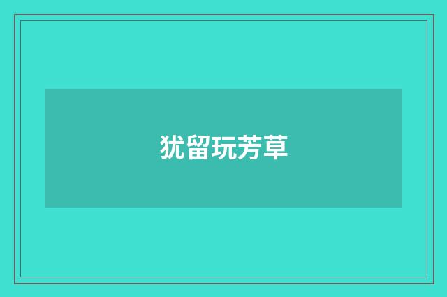 犹留玩芳草