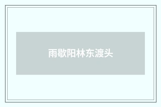 雨歇阳林东渡头