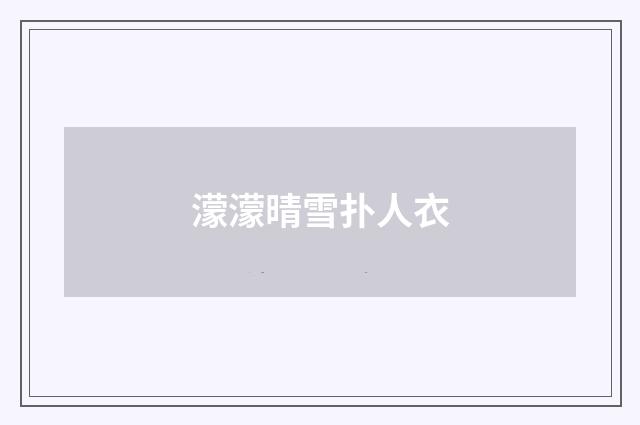 濛濛晴雪扑人衣