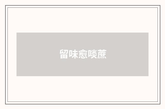 留味愈啖蔗