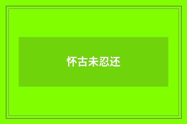 怀古未忍还