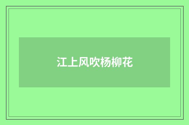 江上风吹杨柳花