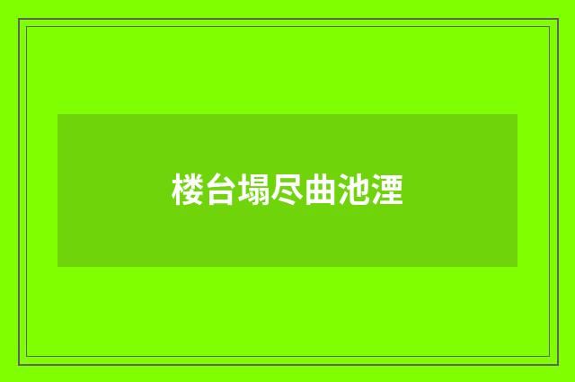 楼台塌尽曲池湮