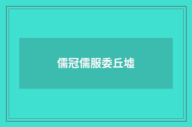 儒冠儒服委丘墟