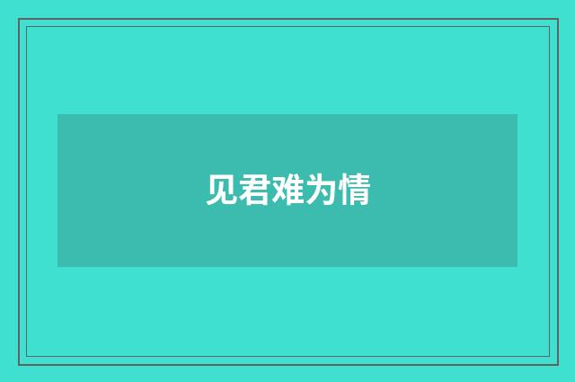 见君难为情