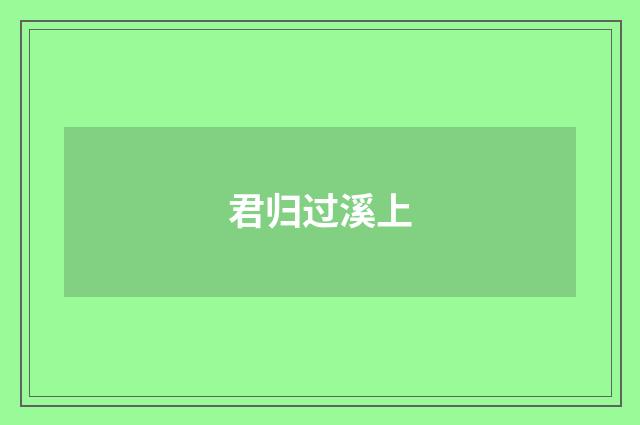 君归过溪上