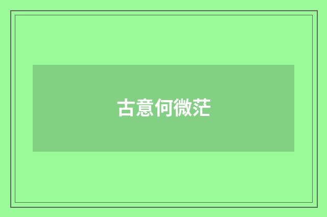 古意何微茫