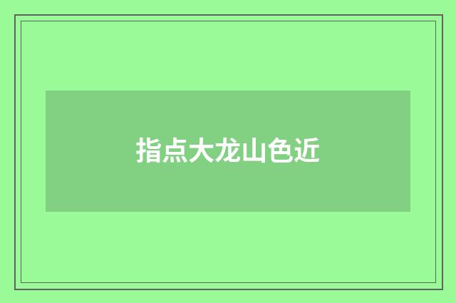 指点大龙山色近
