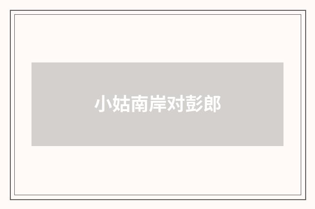 小姑南岸对彭郎