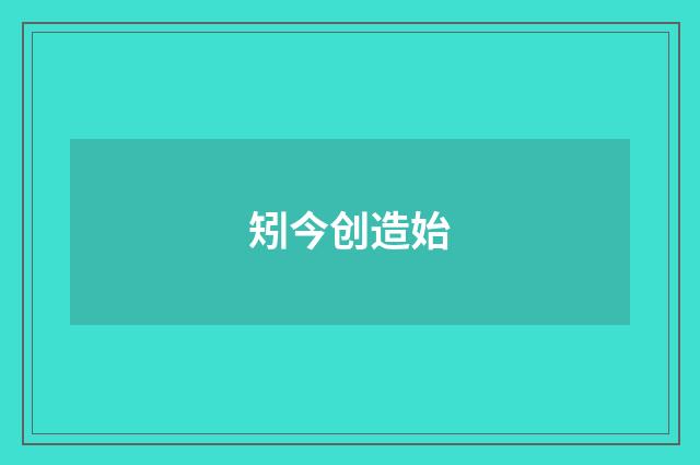 矧今创造始