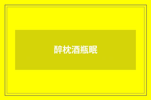 醉枕酒瓶眠