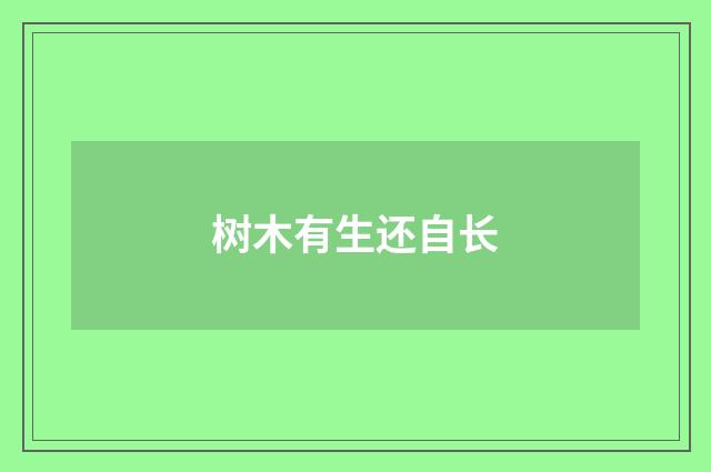 树木有生还自长