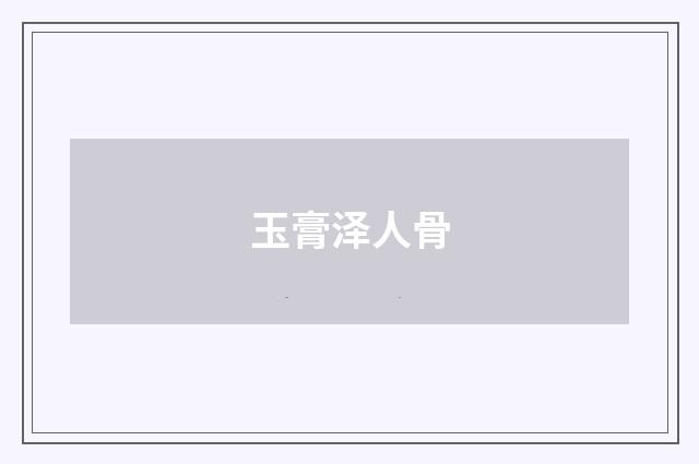 玉膏泽人骨