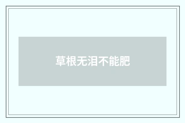 草根无泪不能肥