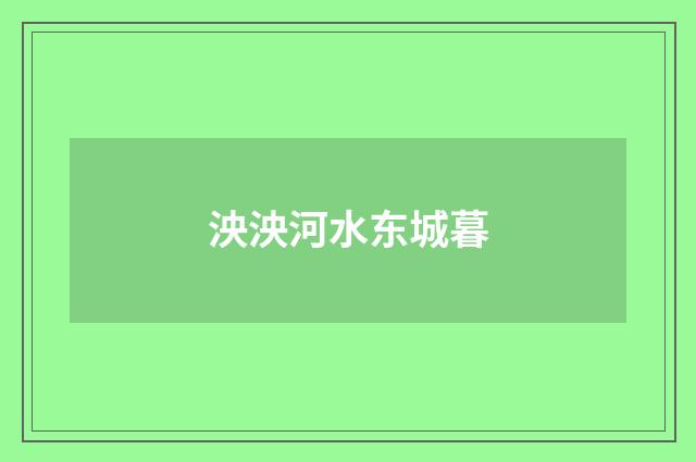泱泱河水东城暮