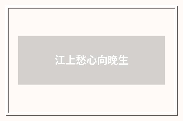 江上愁心向晚生