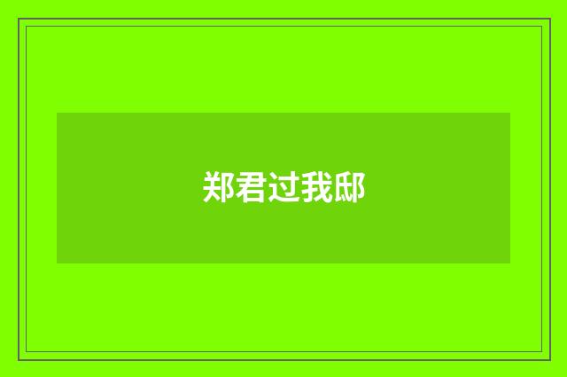 郑君过我邸