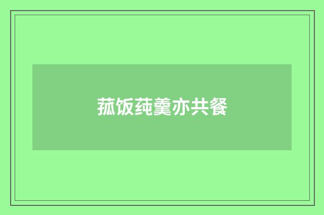 菰饭莼羹亦共餐