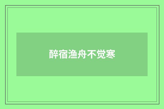 醉宿渔舟不觉寒