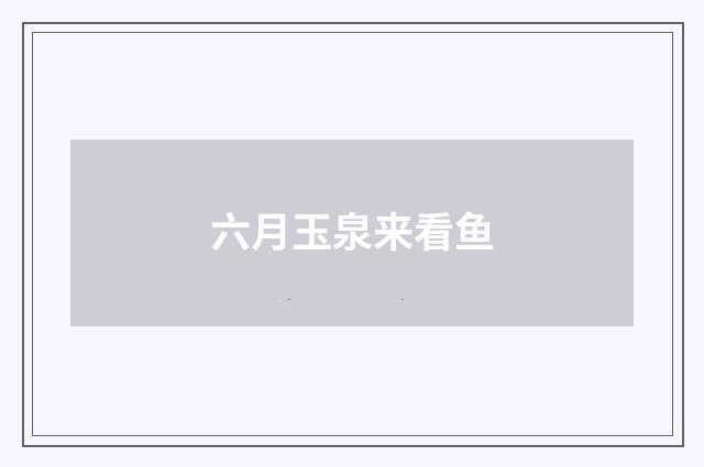 六月玉泉来看鱼