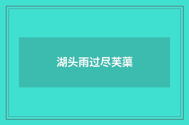 湖头雨过尽芙蕖