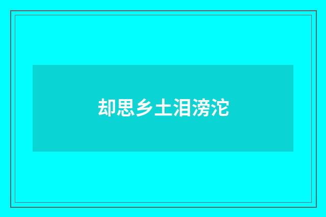 却思乡土泪滂沱