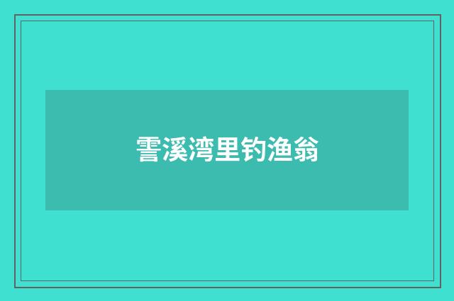 霅溪湾里钓渔翁